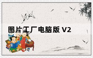 图片工厂电脑版 V2.6.0.1 中文最新版_图片工厂电脑版 V2.6.0.1 中文最新版免费下载