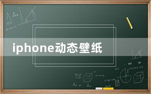 iphone动态壁纸怎么弄_iphone动态壁纸