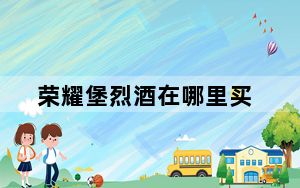 荣耀堡烈酒在哪里买_荣耀堡烈酒购买地点