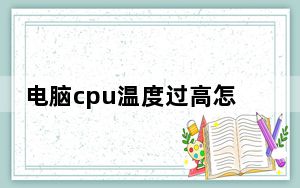 电脑cpu温度过高怎么办教程_电脑cpu温度过高怎么办