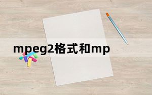 mpeg2格式和mp4格式哪个好_mpeg2