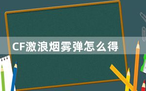 CF激浪烟雾弹怎么得_CF激浪烟雾弹获得方法