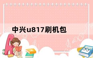 中兴u817刷机包_我的手机中兴U817已root我在中兴官网下载了U817及SD卡升