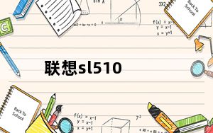 联想sl510_联想SL510笔记本_怎么样及花了4千块钱贵吗感觉不好用呀_及-及搜...