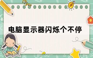 电脑显示器闪烁个不停_电脑显示器闪烁