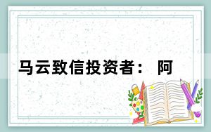 马云致信投资者： 阿里天天如履薄冰