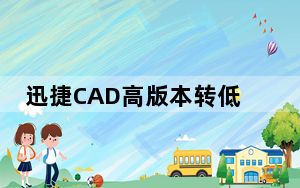 迅捷CAD高版本转低版本转换器 V1.0.1.0 官方版_迅捷CAD高版本转低版本转换器 V1.0.1.0 官方版免费下