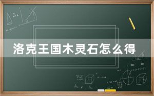 洛克王国木灵石怎么得在哪得_洛克王国以探索获得木灵石在哪里