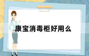 康宝消毒柜好用么_康宝消毒柜好吗