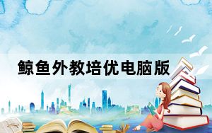 鲸鱼外教培优电脑版 V2.2.1 官方版_鲸鱼外教培优电脑版 V2.2.1 官方版免费下载