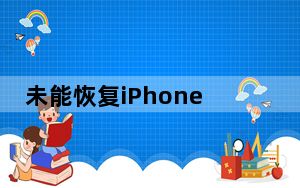 未能恢复iPhone发生未知错误2003_未能恢复iphone发生未知错误21