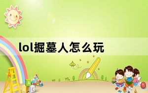 lol掘墓人怎么玩_《英雄联盟》教你怎么玩掘墓者压爆上路视频解说