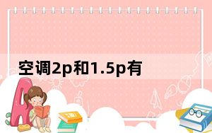 空调2p和1.5p有什么区别_空调2p