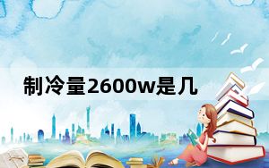 制冷量2600w是几匹_制冷量