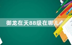 御龙在天88级在哪儿挂机_《御龙在天》御龙在天80级挂机地点心得