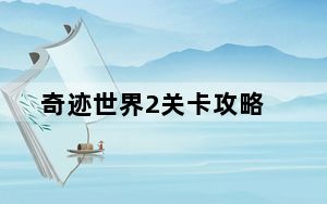 奇迹世界2关卡攻略_《奇迹世界2》奇迹世界2任务攻略