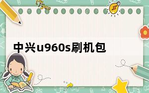 中兴u960s刷机包怎么样_中兴u960s刷机