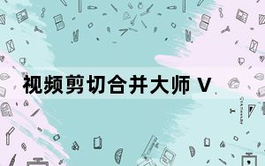 视频剪切合并大师 V2022.7 最新版_视频剪切合并大师 V2022.7 最新版免费下载