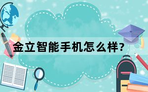 金立智能手机怎么样?_金立手机怎么样_金立手机怎么样