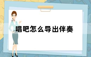 唱吧怎么导出伴奏_唱吧怎么唱好听