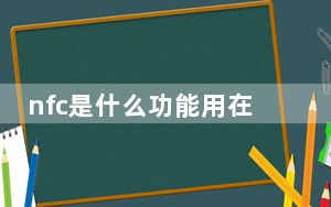 nfc是什么功能用在哪里_nfc手机