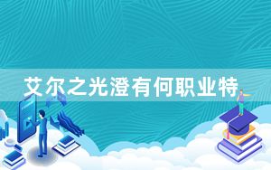 艾尔之光澄有何职业特色_艾尔之光职业澄如何转职