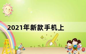2021年新款手机上市有哪些_2021年最新上市手机_2021年新上市手机有哪些