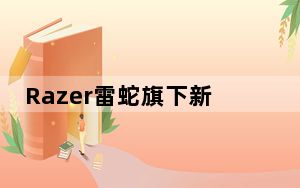 Razer雷蛇旗下新款无线游戏鼠标