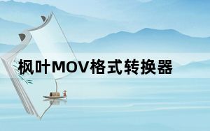 枫叶MOV格式转换器 V11.1.0.0 官方版_枫叶MOV格式转换器 V11.1.0.0 官方版免费下载