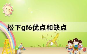 松下gf6优点和缺点_松下gf6