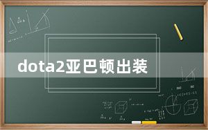 dota2亚巴顿出装攻略_dota2亚巴顿出装