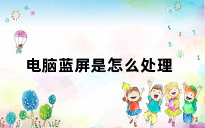电脑蓝屏是怎么处理_电脑蓝屏是怎么回事