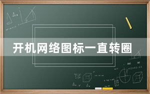 开机网络图标一直转圈_开机网络连接慢