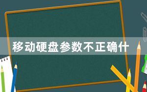 移动硬盘参数不正确什么意思_移动硬盘参数不正确