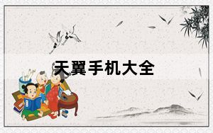 天翼手机大全_给介绍几部天翼手机
