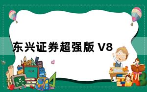 东兴证券超强版 V8.26 官方免费版_东兴证券超强版 V8.26 官方免费版免费下载