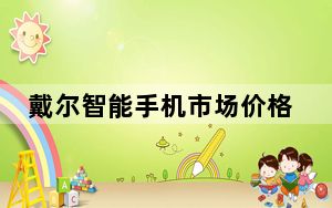 戴尔智能手机市场价格_戴尔智能手机
