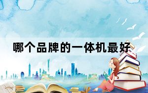 哪个品牌的一体机最好_哪个牌子的一体机好