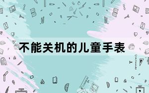 不能关机的儿童手表_不能关机