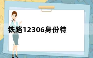 铁路12306身份待核验要多久_12306身份信息待核验要多久
