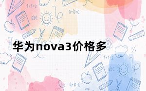 华为nova3价格多少钱_华为_nova及3价格