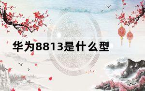 华为8813是什么型号_华为8813手机