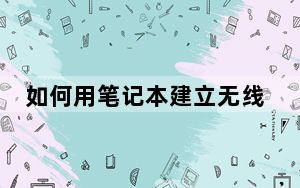 如何用笔记本建立无线网_如何用笔记本建立wifi