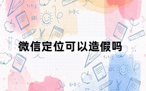 微信定位可以造假吗_微信定位