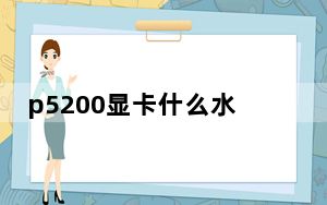 p5200显卡什么水平_p5200