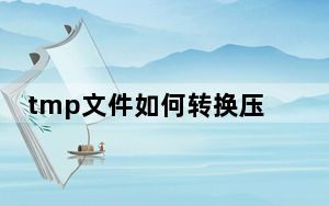 tmp文件如何转换压缩包_tmp文件如何打开
