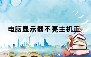 电脑显示器不亮主机正常_电脑显示器不亮