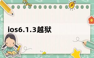 ios6.1.3越狱_ios6 0 1越狱
