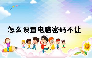 怎么设置电脑密码不让人打开_怎么设置电脑密码