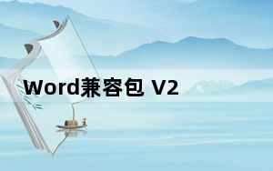 Word兼容包 V2018 最新免费版_Word兼容包 V2018 最新免费版免费下载